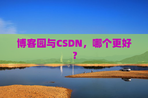 博客园与CSDN，哪个更好？