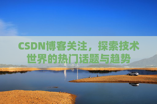 CSDN博客关注，探索技术世界的热门话题与趋势
