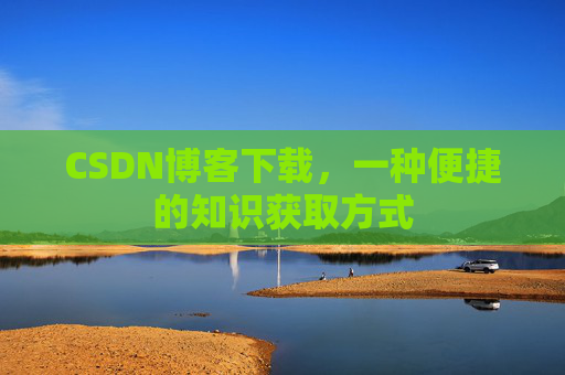 CSDN博客下载，一种便捷的知识获取方式