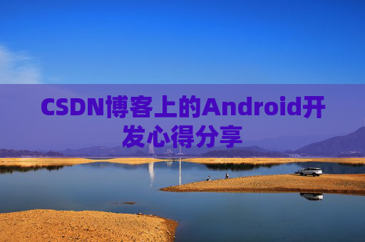 CSDN博客上的Android开发心得分享